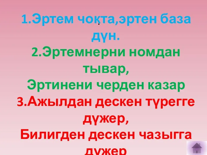 . 1.Эртем чокта,эртен база дүн. 2.Эртемнерни номдан тывар, Эртинени черден казар 3.Ажылдан дескен