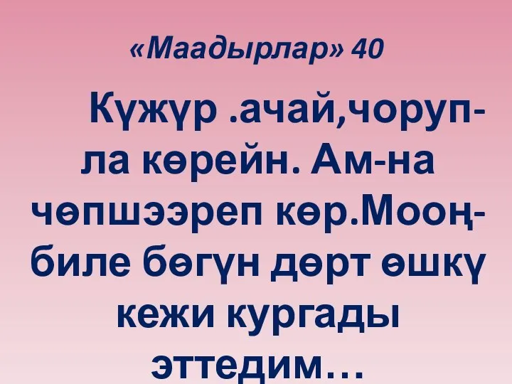 «Маадырлар» 40 Күжүр .ачай,чоруп-ла көрейн. Ам-на чѳпшээреп көр.Мооң-биле бѳгүн дөрт ѳшкү кежи кургады эттедим…