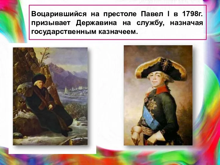 Воцарившийся на престоле Павел I в 1798г. призывает Державина на службу, назначая государственным казначеем.