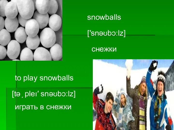 snowballs [′snәʊbↄ:lz] снежки to play snowballs [tә ̗ pleı′ snәʊbↄ:lz] играть в снежки