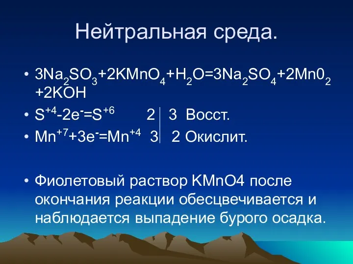 Нейтральная среда. 3Na2SO3+2KMnO4+H2O=3Na2SO4+2Mn02+2KOH S+4-2e-=S+6 2 3 Восст. Mn+7+3e-=Mn+4 3 2