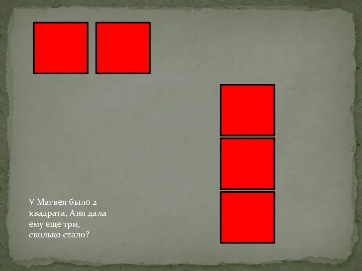 У Матвея было 2 квадрата, Аня дала ему еще три, сколько стало?