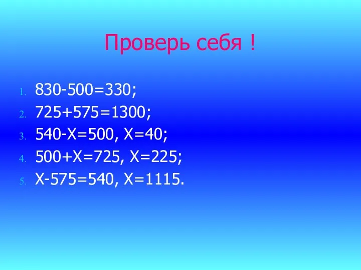 Проверь себя ! 830-500=330; 725+575=1300; 540-Х=500, Х=40; 500+Х=725, Х=225; Х-575=540, Х=1115.
