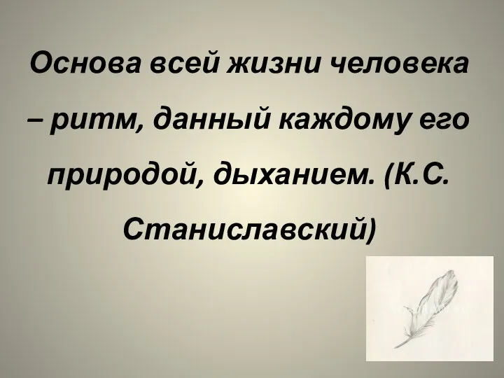 Основа всей жизни человека – ритм, данный каждому его природой, дыханием. (К.С. Станиславский)