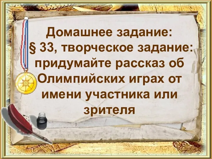 Домашнее задание: § 33, творческое задание: придумайте рассказ об Олимпийских играх от имени участника или зрителя