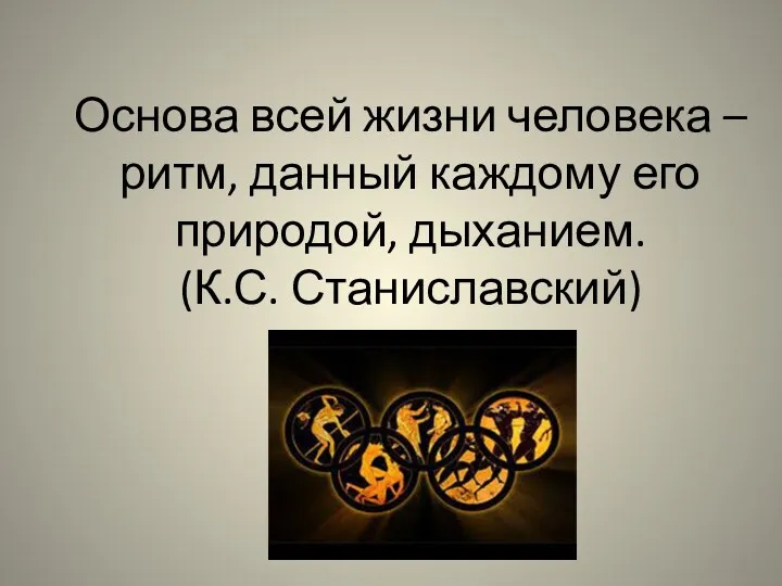 Основа всей жизни человека – ритм, данный каждому его природой, дыханием. (К.С. Станиславский)