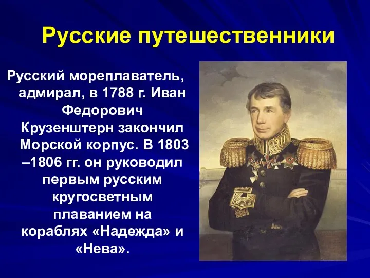 Русские путешественники Русский мореплаватель, адмирал, в 1788 г. Иван Федорович Крузенштерн закончил Морской