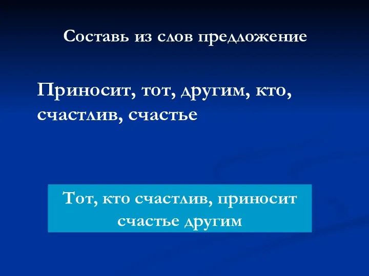 Составь из слов предложение Приносит, тот, другим, кто, счастлив, счастье Тот, кто счастлив, приносит счастье другим