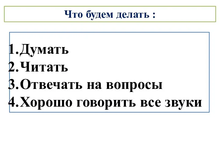 Что будем делать : Думать Читать Отвечать на вопросы Хорошо говорить все звуки