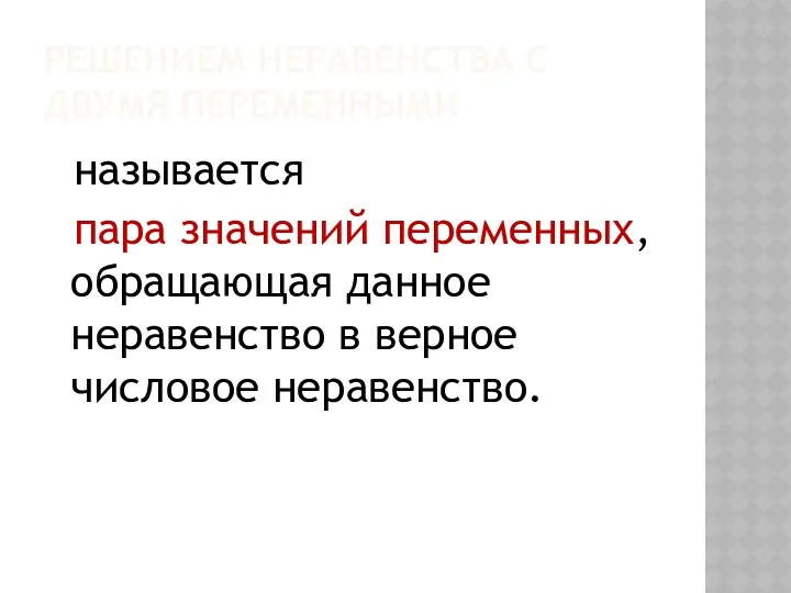 РЕШЕНИЕМ НЕРАВЕНСТВА С ДВУМЯ ПЕРЕМЕННЫМИ называется пара значений переменных, обращающая данное неравенство в верное числовое неравенство.