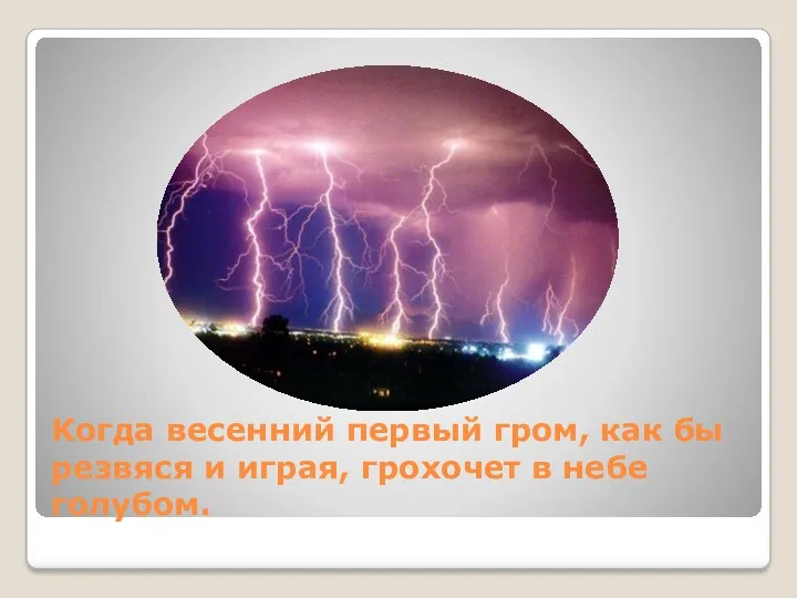 Когда весенний первый гром, как бы резвяся и играя, грохочет в небе голубом.