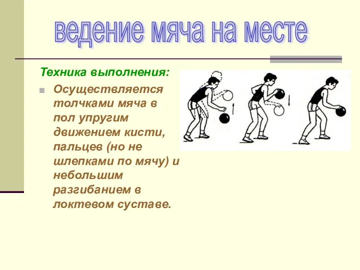 Техника выполнения: Осуществляется толчками мяча в пол упругим движением кисти, пальцев (но не