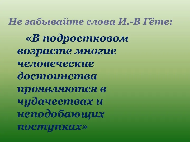 Не забывайте слова И.-В Гёте: «В подростковом возрасте многие человеческие