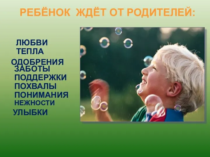 РЕБЁНОК ЖДЁТ ОТ РОДИТЕЛЕЙ: ЛЮБВИ ТЕПЛА ОДОБРЕНИЯ ЗАБОТЫ ПОДДЕРЖКИ ПОХВАЛЫ ПОНИМАНИЯ НЕЖНОСТИ УЛЫБКИ