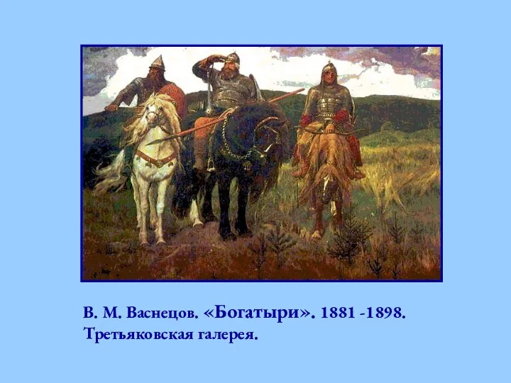 В. М. Васнецов. «Богатыри». 1881 -1898. Третьяковская галерея.
