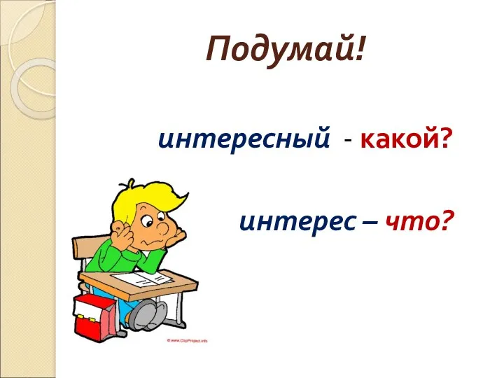 Подумай! интересный - какой? интерес – что?