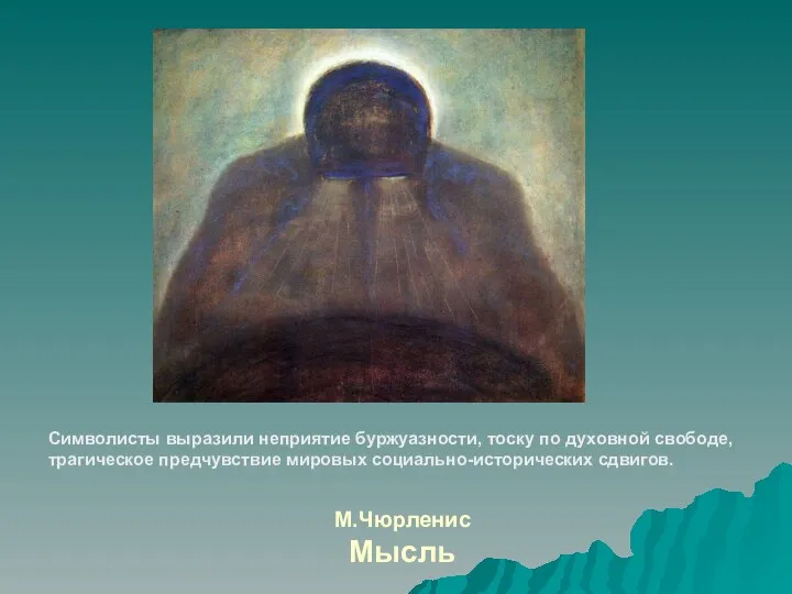 М.Чюрленис Мысль Символисты выразили неприятие буржуазности, тоску по духовной свободе, трагическое предчувствие мировых социально-исторических сдвигов.