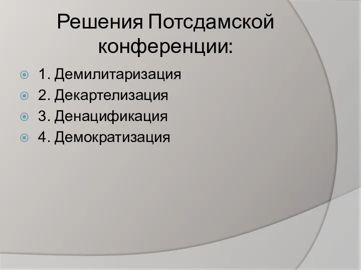 Решения Потсдамской конференции: 1. Демилитаризация 2. Декартелизация 3. Денацификация 4. Демократизация