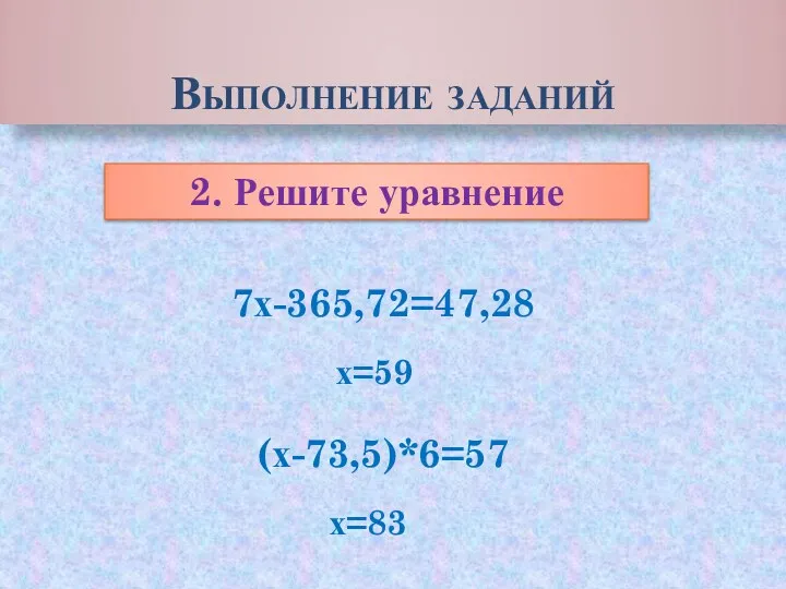 Выполнение заданий 2. Решите уравнение 7х-365,72=47,28 (х-73,5)*6=57 х=59 х=83