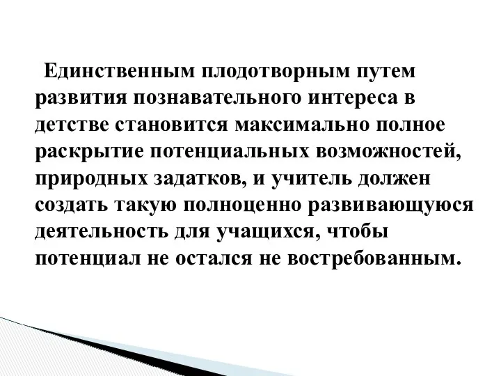 Единственным плодотворным путем развития познавательного интереса в детстве становится максимально