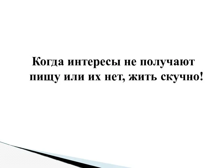 Когда интересы не получают пищу или их нет, жить скучно!