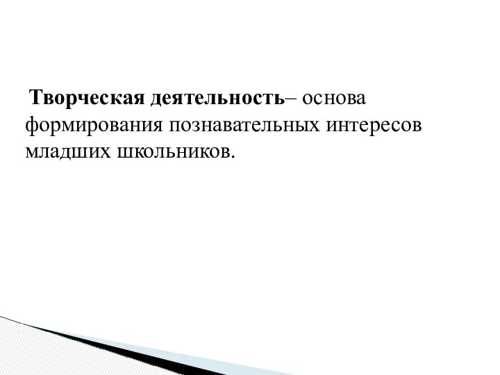 Творческая деятельность– основа формирования познавательных интересов младших школьников.