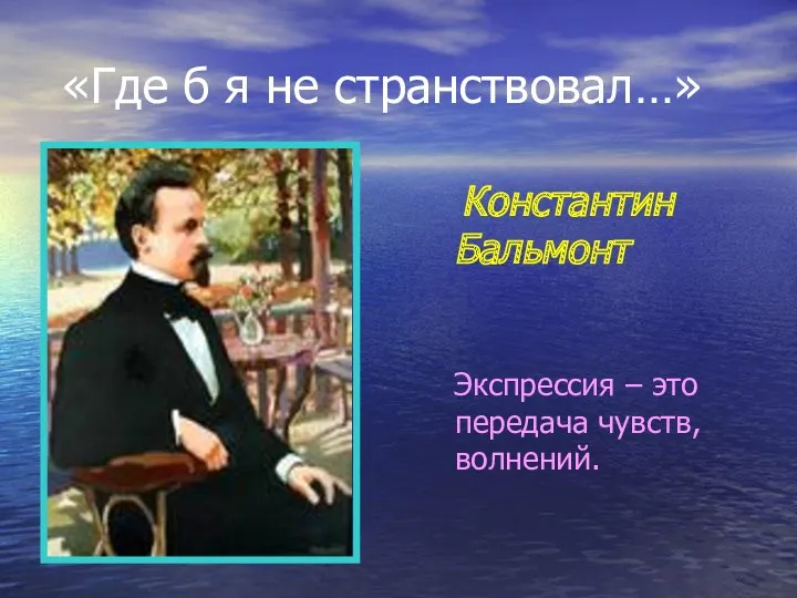 «Где б я не странствовал…» Константин Бальмонт Экспрессия – это передача чувств, волнений.