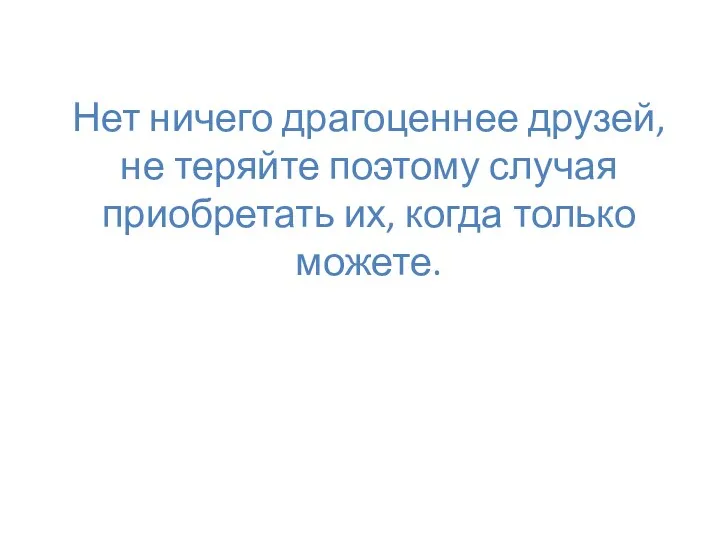 Нет ничего драгоценнее друзей, не теряйте поэтому случая приобретать их, когда только можете.