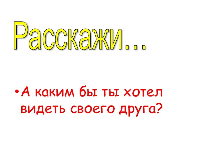 А каким бы ты хотел видеть своего друга? Расскажи…