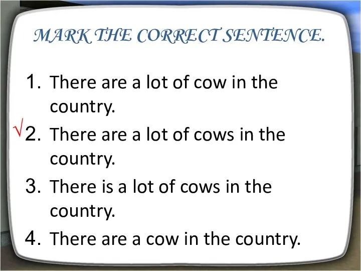 Mark the correct sentence. There are a lot of cow in the country.
