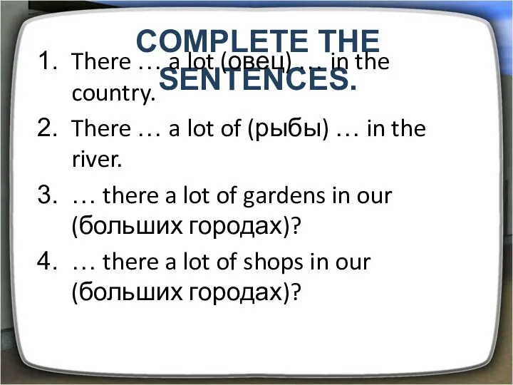 Complete the sentences. There … a lot (овец) … in the country. There