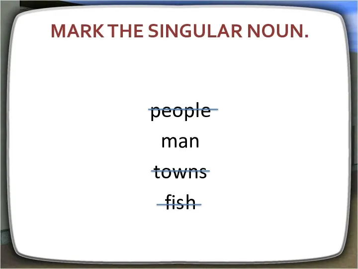 Mark the singular noun. people man towns fish
