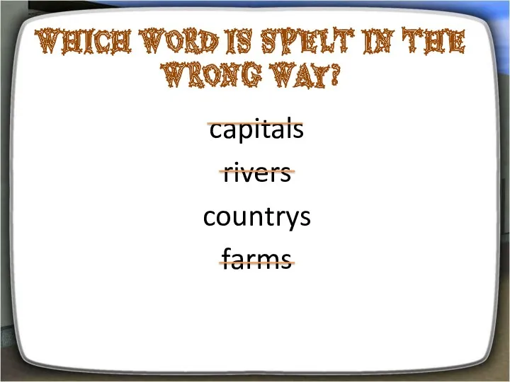 Which word is spelt in the wrong way? capitals rivers countrys farms
