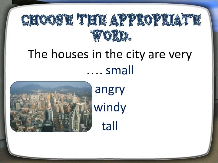 Choose the appropriate word. The houses in the city are very …. small angry windy tall
