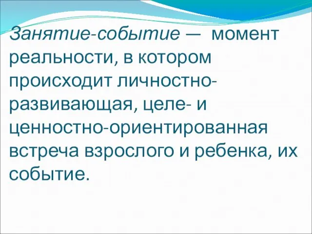 Занятие-событие — момент реальности, в котором происходит личностно-развивающая, целе- и