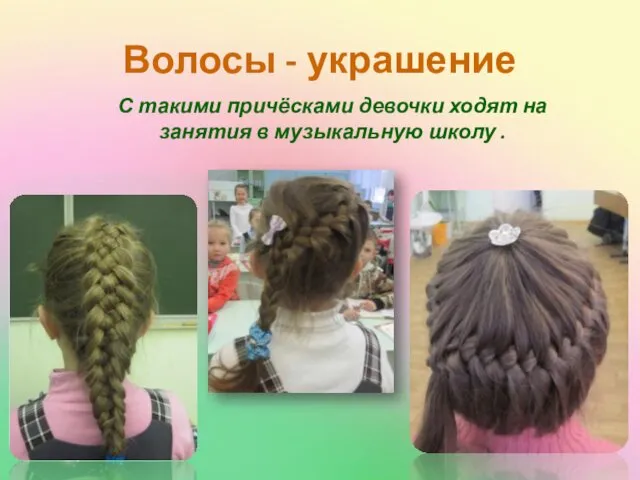 Волосы - украшение С такими причёсками девочки ходят на занятия в музыкальную школу .