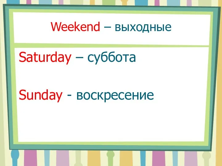 Weekend – выходные Saturday – суббота Sunday - воскресение