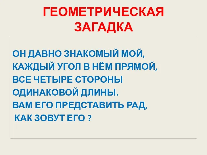 ГЕОМЕТРИЧЕСКАЯ ЗАГАДКА ОН ДАВНО ЗНАКОМЫЙ МОЙ, КАЖДЫЙ УГОЛ В НЁМ ПРЯМОЙ, ВСЕ ЧЕТЫРЕ