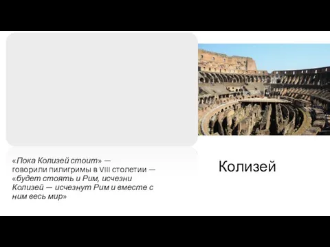 Колизей «Пока Колизей стоит» — говорили пилигримы в VIII столетии — «будет стоять