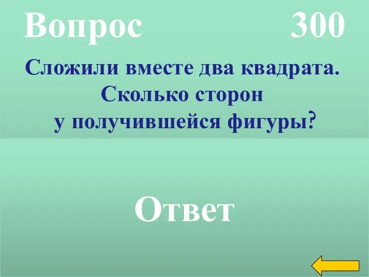 Вопрос 300 Ответ Сложили вместе два квадрата. Сколько сторон у получившейся фигуры?