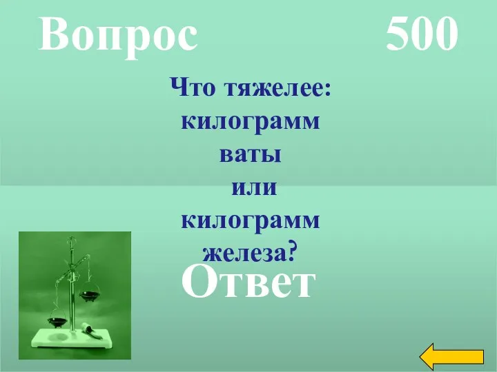 Вопрос 500 Ответ Что тяжелее: килограмм ваты или килограмм железа?