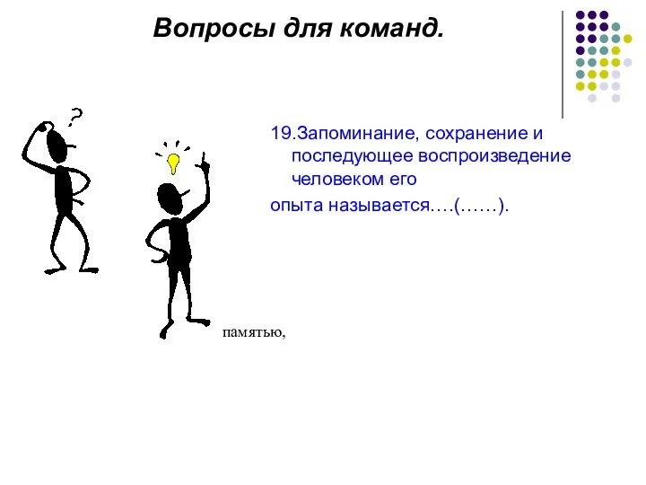 Вопросы для команд. 19.Запоминание, сохранение и последующее воспроизведение человеком его опыта называется….(……). памятью,