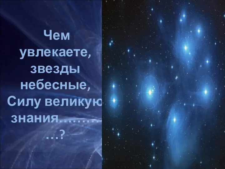Чем увлекаете, звезды небесные, Силу великую знания…………?