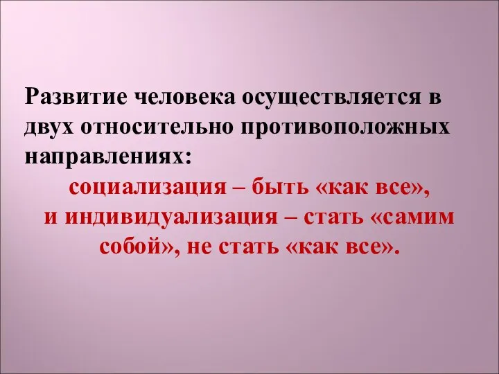 Развитие человека осуществляется в двух относительно противоположных направлениях: социализация –