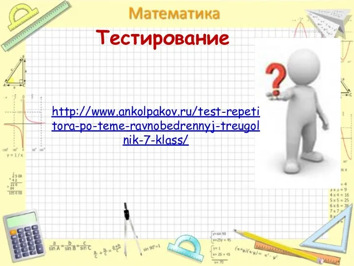 Тестирование http://www.ankolpakov.ru/test-repetitora-po-teme-ravnobedrennyj-treugolnik-7-klass/