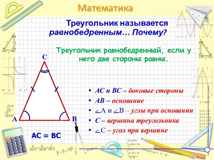 Треугольник называется равнобедренным… Почему? АС и ВС – боковые стороны АВ – основание