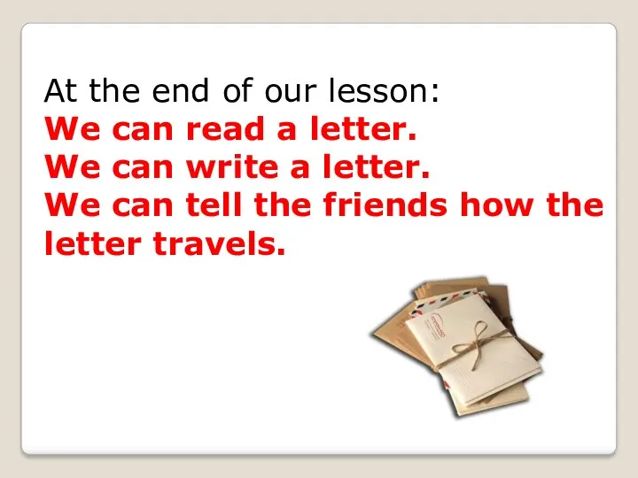 At the end of our lesson: We can read a letter. We can