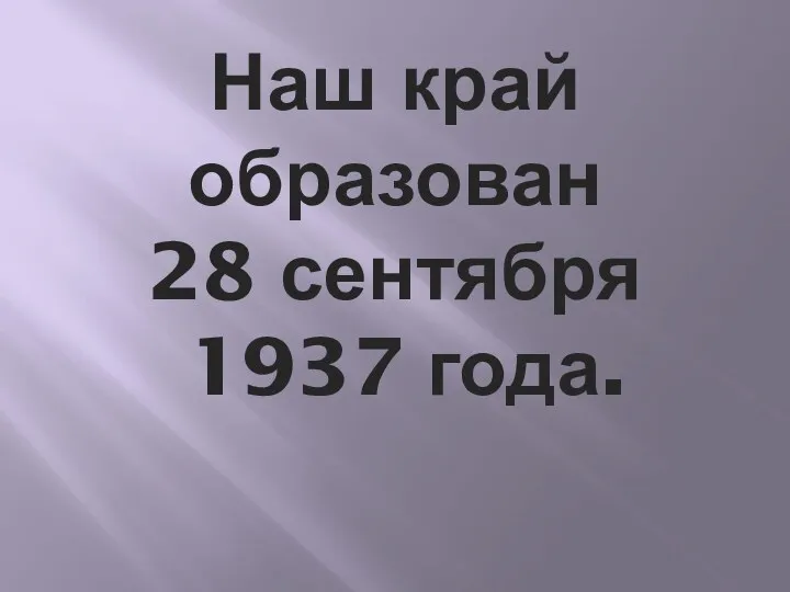 Наш край образован 28 сентября 1937 года.