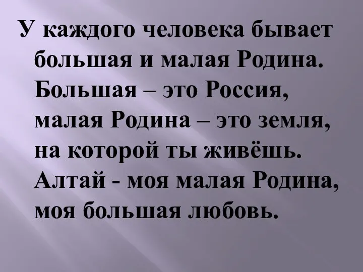 У каждого человека бывает большая и малая Родина. Большая – это Россия, малая