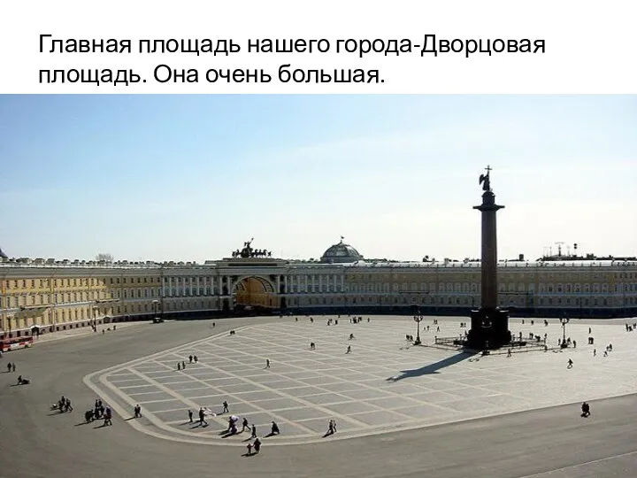 Главная площадь нашего города-Дворцовая площадь. Она очень большая.